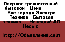 Оверлог трехниточный, бытовой › Цена ­ 2 800 - Все города Электро-Техника » Бытовая техника   . Ненецкий АО,Несь с.